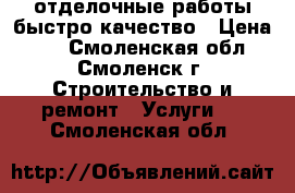 отделочные работы быстро качество › Цена ­ 0 - Смоленская обл., Смоленск г. Строительство и ремонт » Услуги   . Смоленская обл.